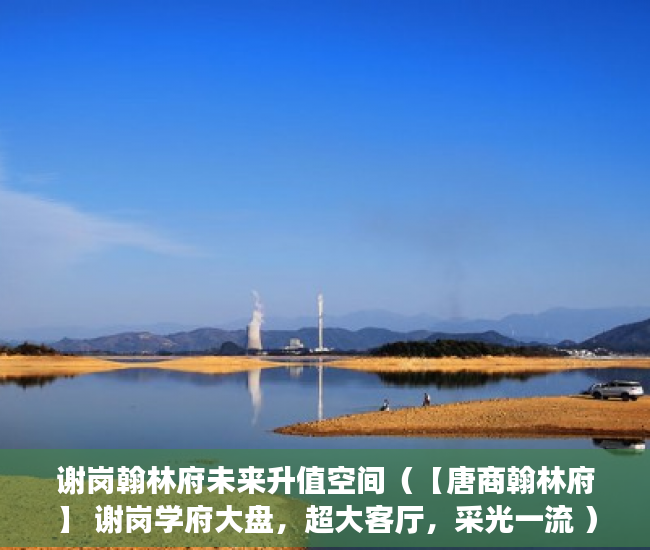 谢岗翰林府未来升值空间（【唐商翰林府】 谢岗学府大盘，超大客厅，采光一流 ）小产权多久认定为历史遗留，