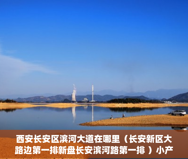 西安长安区滨河大道在哪里（长安新区大路边第一排新盘长安滨河路第一排 ）小产权房使用期限是多久，