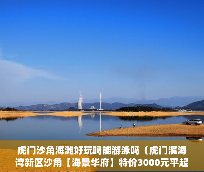 虎门沙角海滩好玩吗能游泳吗（虎门滨海湾新区沙角【海景华府】特价3000元平起 ）小产权房的居住期有多久，