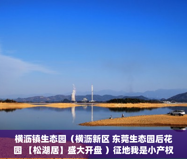 横沥镇生态园（横沥新区 东莞生态园后花园 【松湖居】盛大开盘 ）征地我是小产权怎么办，