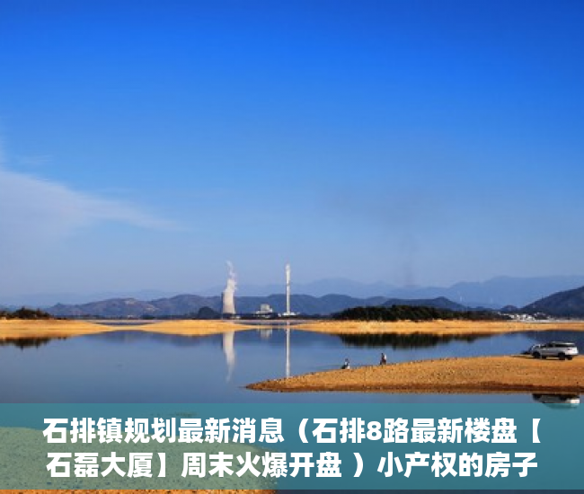 石排镇规划最新消息（石排8路最新楼盘【石磊大厦】周末火爆开盘 ）小产权的房子使用年限多久，