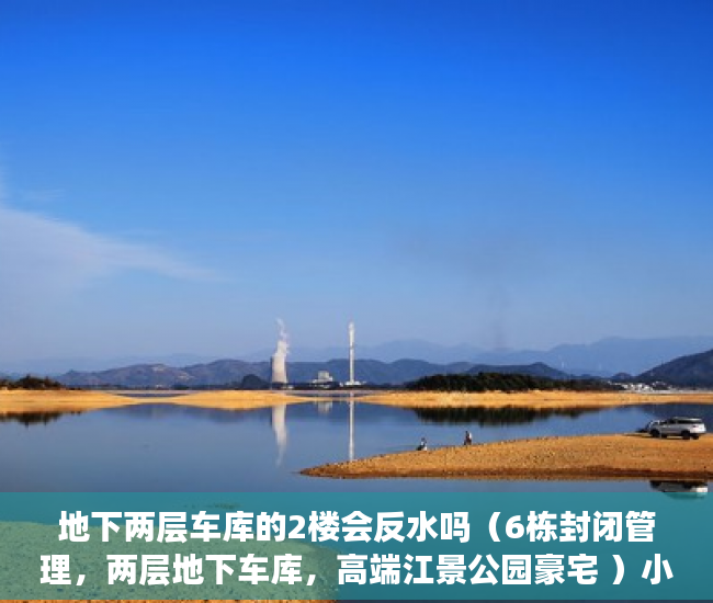地下两层车库的2楼会反水吗（6栋封闭管理，两层地下车库，高端江景公园豪宅 ）小产权多久能卖掉，