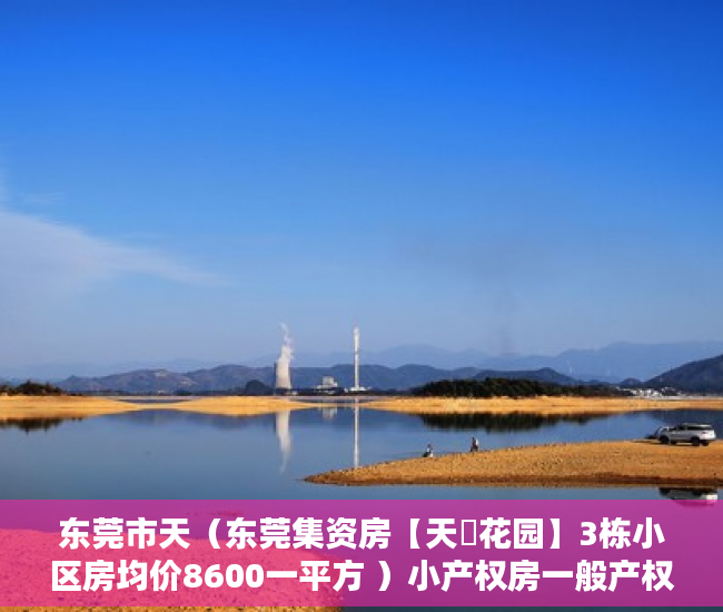 东莞市天（东莞集资房【天垚花园】3栋小区房均价8600一平方 ）小产权房一般产权是多久，