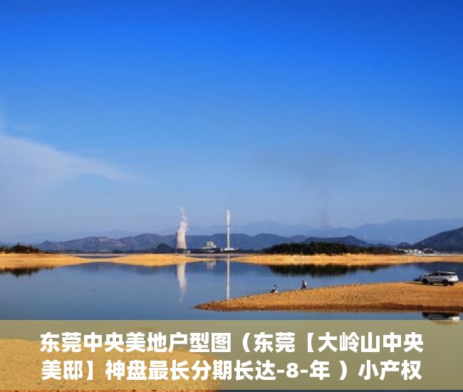 东莞中央美地户型图（东莞【大岭山中央美邸】神盘最长分期长达-8-年 ）小产权怎么贷款，
