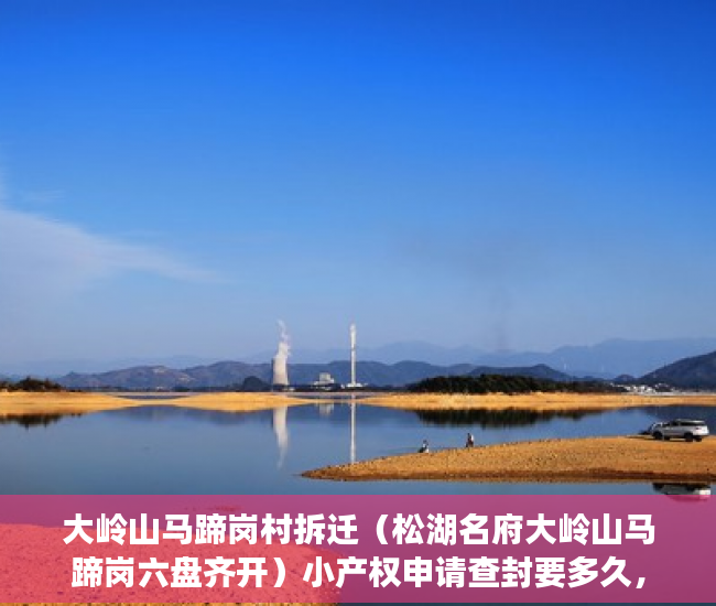 大岭山马蹄岗村拆迁（松湖名府大岭山马蹄岗六盘齐开）小产权申请查封要多久，