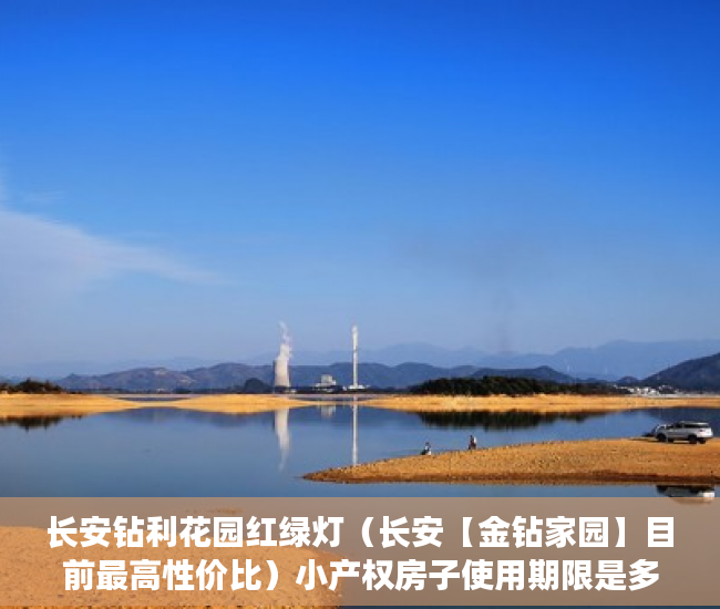 长安钻利花园红绿灯（长安【金钻家园】目前最高性价比）小产权房子使用期限是多久，