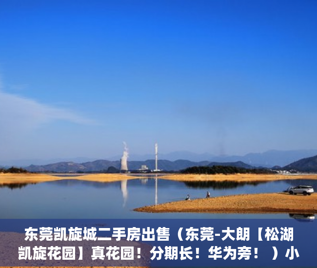 东莞凯旋城二手房出售（东莞-大朗【松湖凯旋花园】真花园！分期长！华为旁！ ）小产权房房东随意停水停电怎么办，