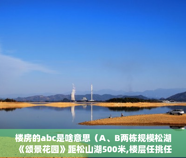 楼房的abc是啥意思（A、B两栋规模松湖《颂景花园》距松山湖500米,楼层任挑任 ）小产权房年限是多久，