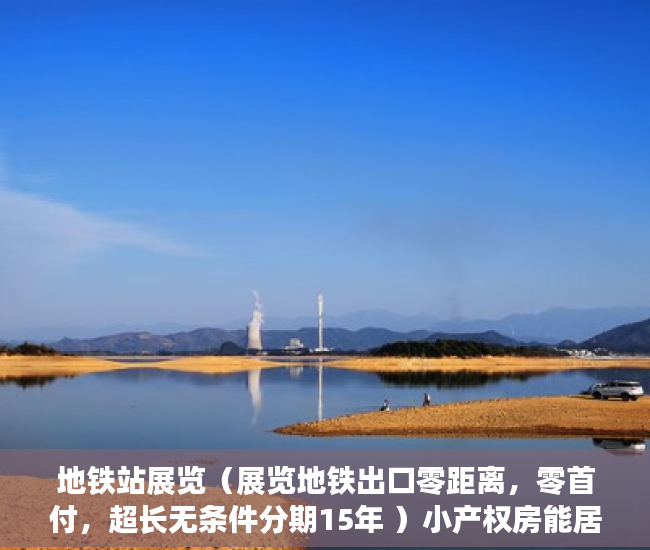 地铁站展览（展览地铁出口零距离，零首付，超长无条件分期15年 ）小产权房能居住多久安全吗，