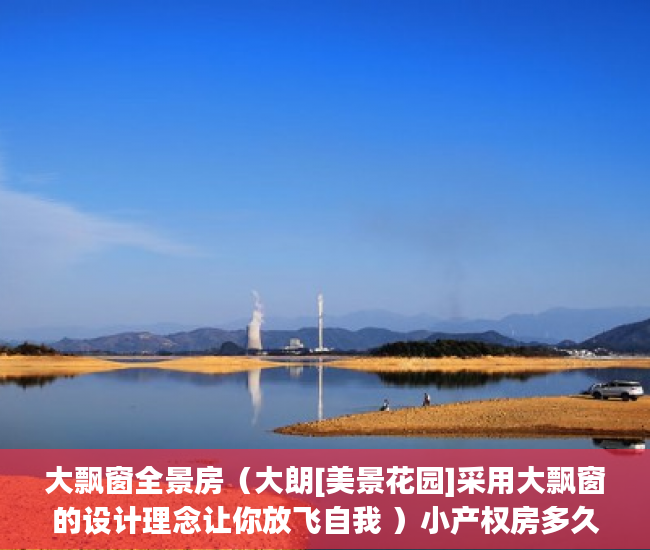 大飘窗全景房（大朗[美景花园]采用大飘窗的设计理念让你放飞自我 ）小产权房多久可以过户，