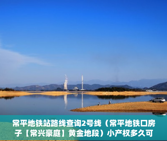 常平地铁站路线查询2号线（常平地铁口房子【常兴豪庭】黄金地段）小产权多久可以买，