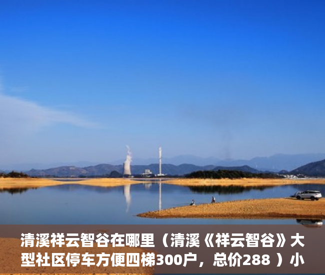 清溪祥云智谷在哪里（清溪《祥云智谷》大型社区停车方便四梯300户，总价288 ）小产权房怎么交易，