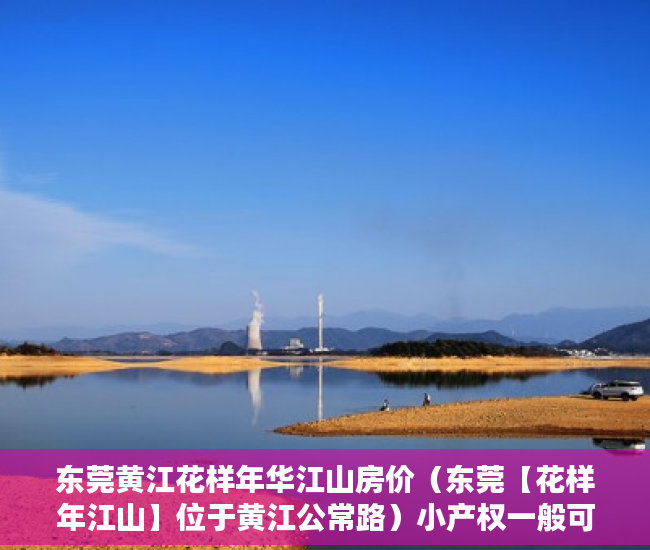 东莞黄江花样年华江山房价（东莞【花样年江山】位于黄江公常路）小产权一般可以住多久，