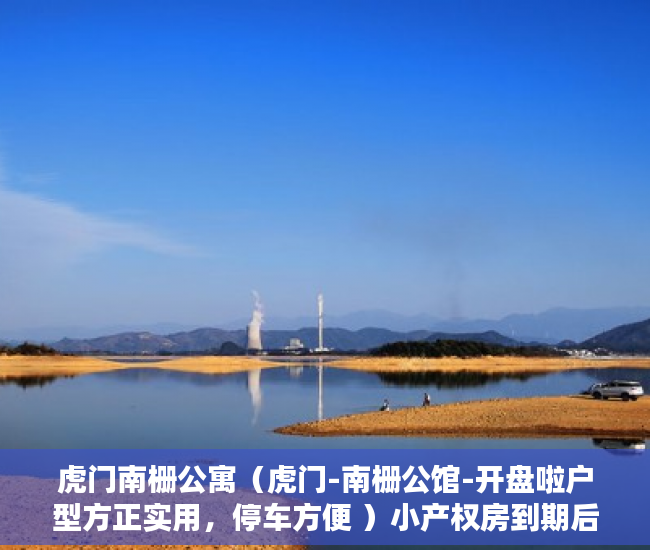 虎门南栅公寓（虎门-南栅公馆-开盘啦户型方正实用，停车方便 ）小产权房到期后怎么办，