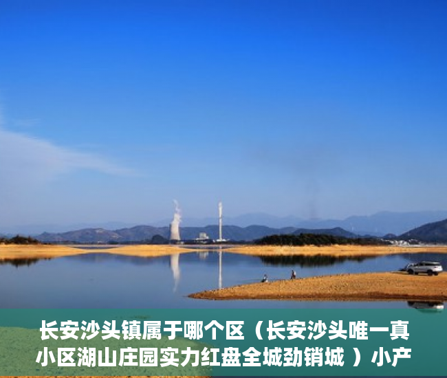 长安沙头镇属于哪个区（长安沙头唯一真小区湖山庄园实力红盘全城劲销城 ）小产权会持续多久，