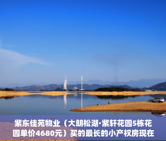 紫东佳苑物业（大朗松湖·紫轩花园5栋花园单价4680元）买的最长的小产权房现在住多久了，
