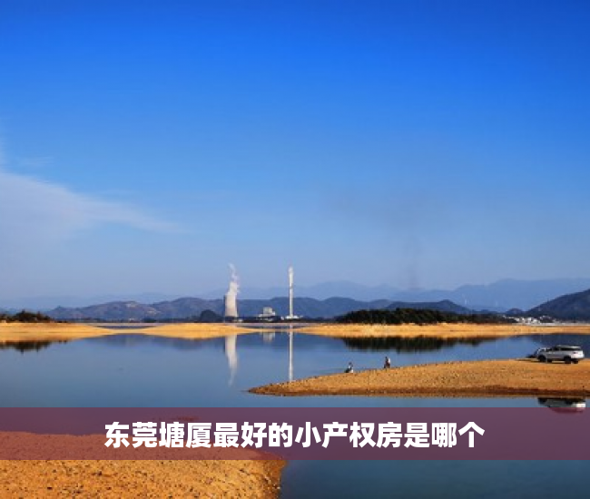 东莞塘厦最好的小产权房是哪个 东莞塘厦最好的小产权房是哪个