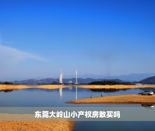 东莞大岭山小产权房敢买吗 东莞大岭山小产权房敢买吗
