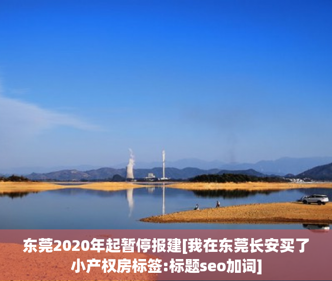 东莞2020年起暂停报建[我在东莞长安买了小产权房标签:标题seo加词]