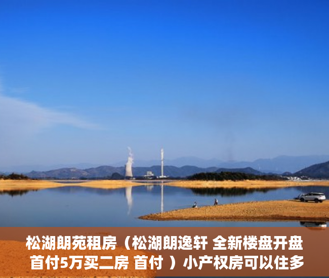 松湖朗苑租房（松湖朗逸轩 全新楼盘开盘 首付5万买二房 首付 ）小产权房可以住多久拆迁怎么补偿，