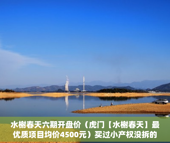 水榭春天六期开盘价（虎门【水榭春天】最优质项目均价4500元）买过小产权没拆的住了多久成危楼，
