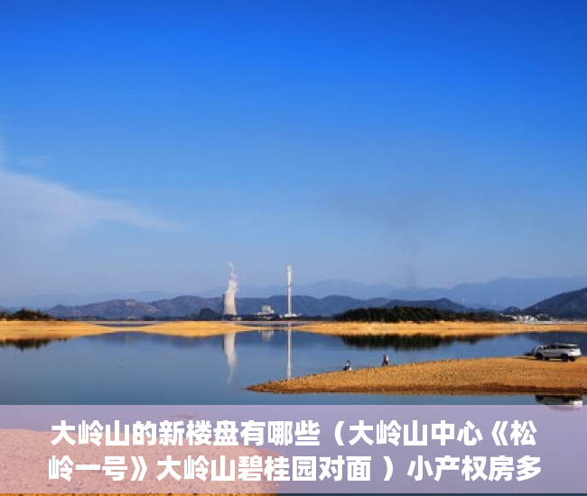 大岭山的新楼盘有哪些（大岭山中心《松岭一号》大岭山碧桂园对面 ）小产权房多久能卖，