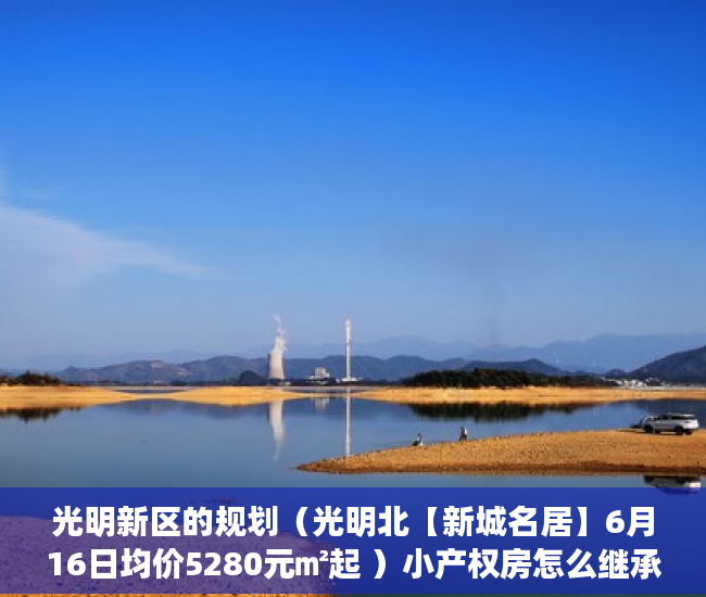 光明新区的规划（光明北【新城名居】6月16日均价5280元㎡起 ）小产权房怎么继承改名字，