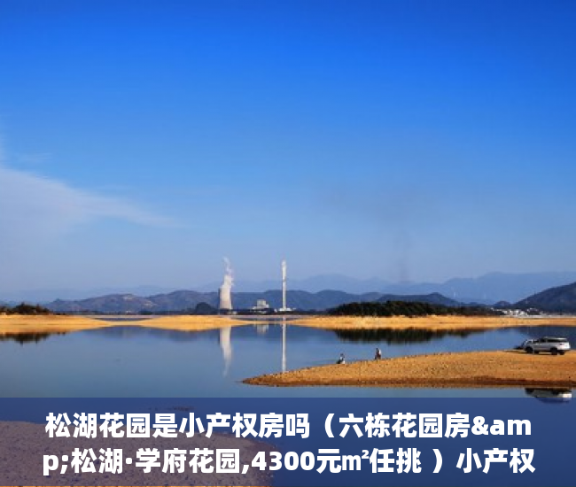松湖花园是小产权房吗（六栋花园房&松湖·学府花园,4300元㎡任挑 ）小产权怎么买，