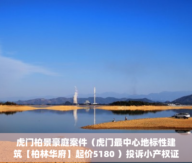 虎门柏景豪庭案件（虎门最中心地标性建筑【柏林华府】起价5180 ）投诉小产权证明有效期多久，