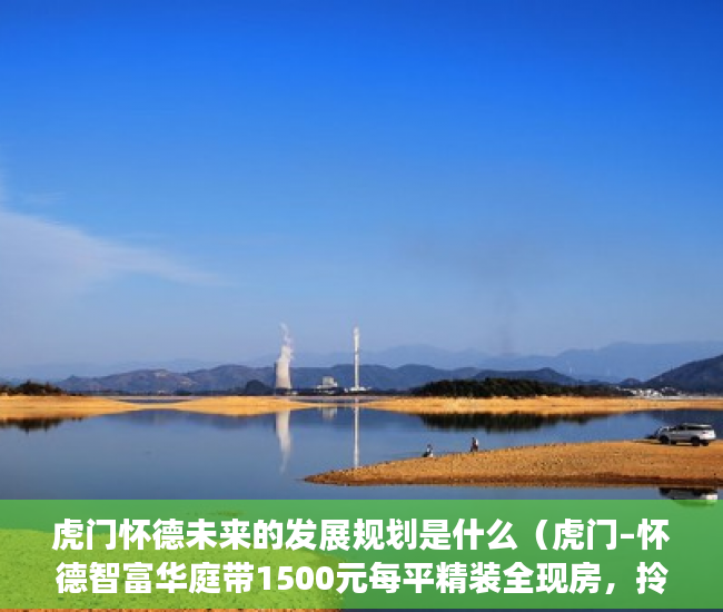 虎门怀德未来的发展规划是什么（虎门–怀德智富华庭带1500元每平精装全现房，拎包入住！ ）办理小产权证需要多久，