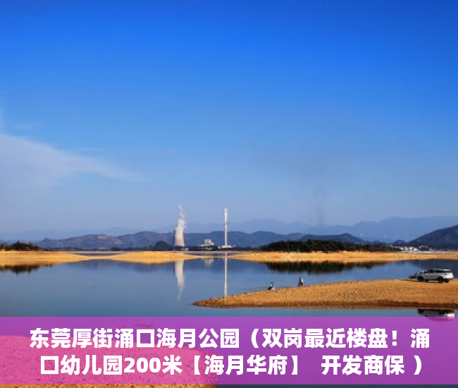 东莞厚街涌口海月公园（双岗最近楼盘！涌口幼儿园200米【海月华府】  开发商保 ）东莞小产权房一般贷款多久，
