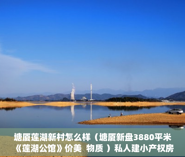 塘厦莲湖新村怎么样（塘厦新盘3880平米《莲湖公馆》价美  物质 ）私人建小产权房出售多久工资，
