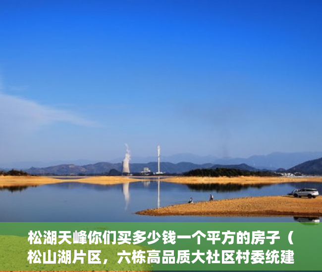 松湖天峰你们买多少钱一个平方的房子（松山湖片区，六栋高品质大社区村委统建楼《天峰松湖》 ）小产权证办理要多久，