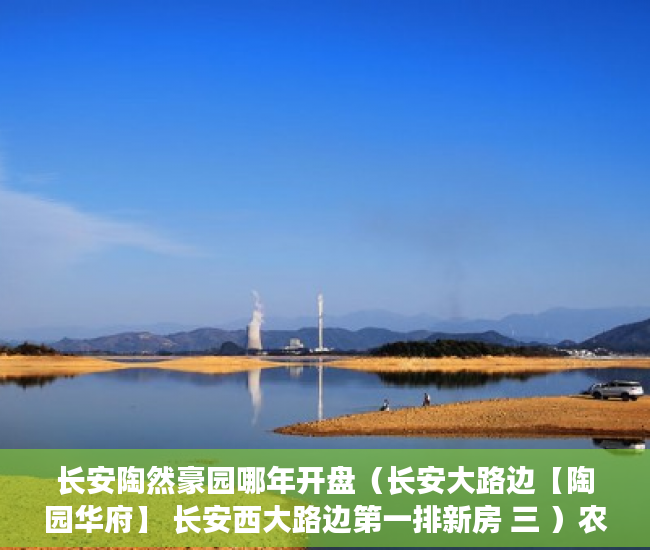 长安陶然豪园哪年开盘（长安大路边【陶园华府】 长安西大路边第一排新房 三 ）农村小产权房多久有效期，
