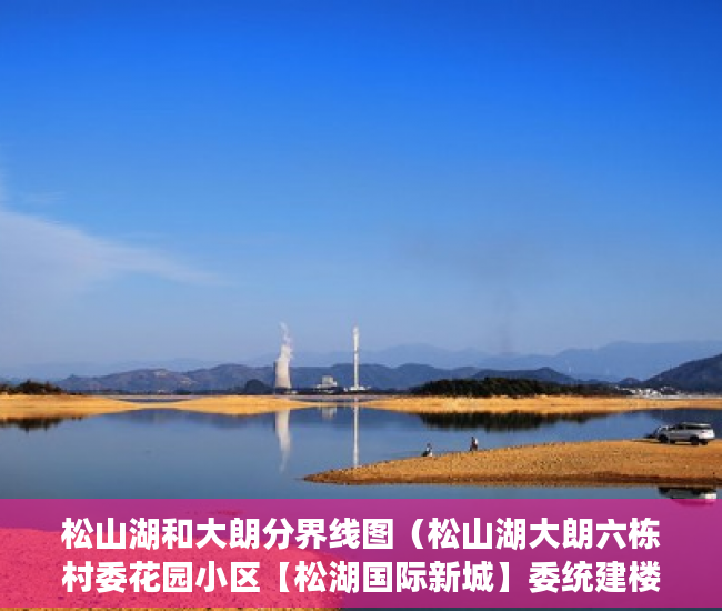 松山湖和大朗分界线图（松山湖大朗六栋村委花园小区【松湖国际新城】委统建楼 ）单位小产权年限多久，