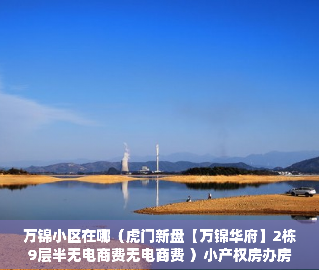 万锦小区在哪（虎门新盘【万锦华府】2栋9层半无电商费无电商费 ）小产权房办房产证后多久可买卖，