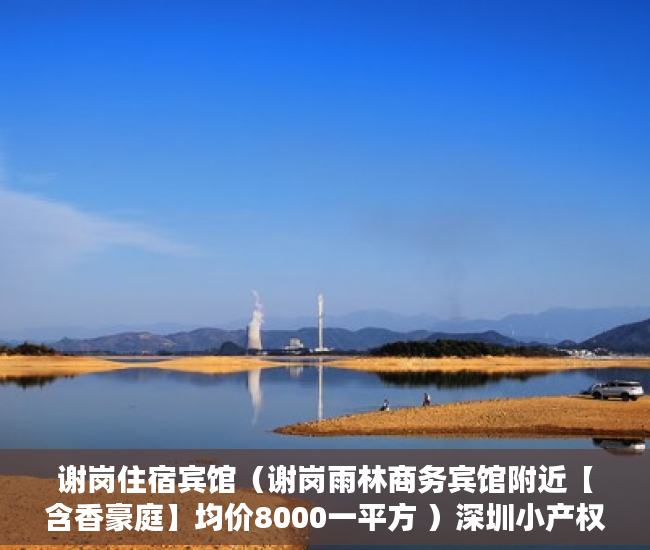 谢岗住宿宾馆（谢岗雨林商务宾馆附近【含香豪庭】均价8000一平方 ）深圳小产权房一般多久能过户，