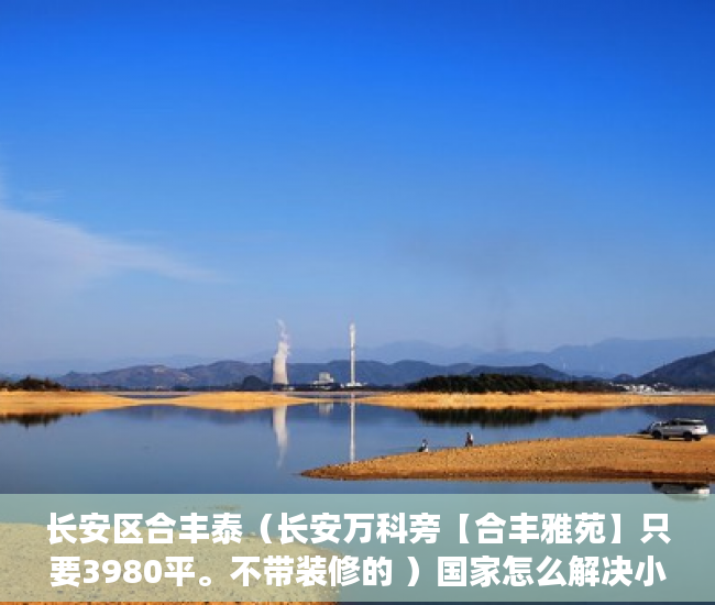 长安区合丰泰（长安万科旁【合丰雅苑】只要3980平。不带装修的 ）国家怎么解决小产权房，