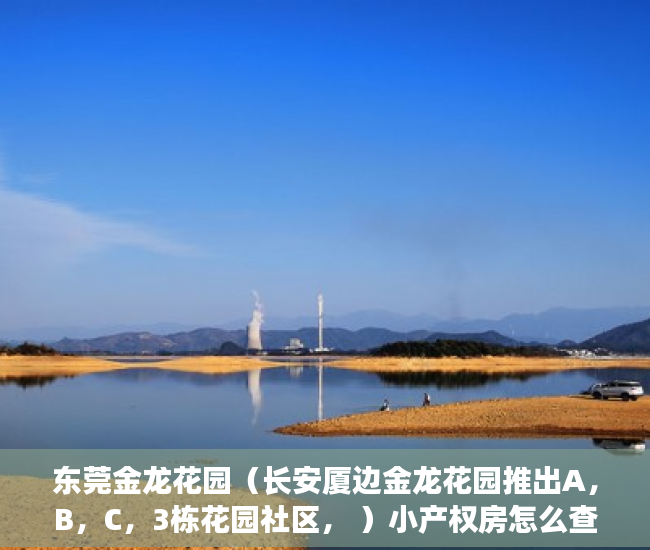 东莞金龙花园（长安厦边金龙花园推出A，B，C，3栋花园社区， ）小产权房怎么查，