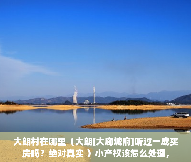 大朗村在哪里（大朗[大廊城府]听过一成买房吗？绝对真实 ）小产权该怎么处理，