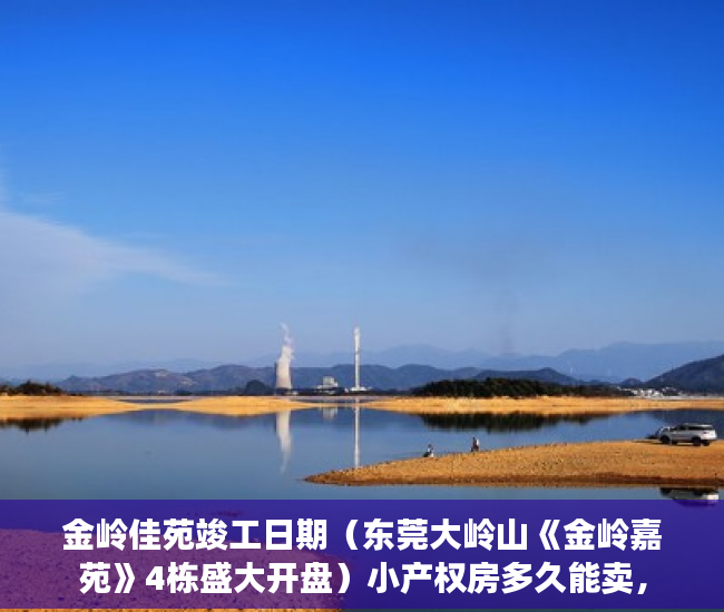 金岭佳苑竣工日期（东莞大岭山《金岭嘉苑》4栋盛大开盘）小产权房多久能卖，