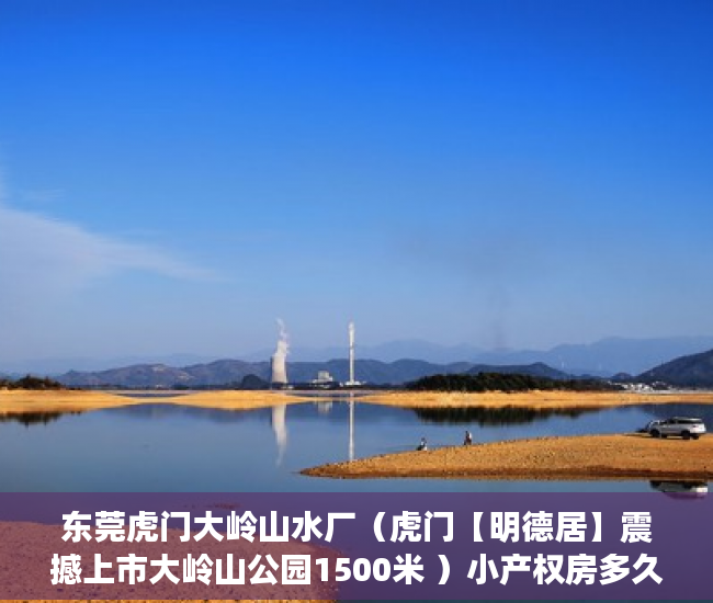 东莞虎门大岭山水厂（虎门【明德居】震撼上市大岭山公园1500米 ）小产权房多久超过起诉时效，