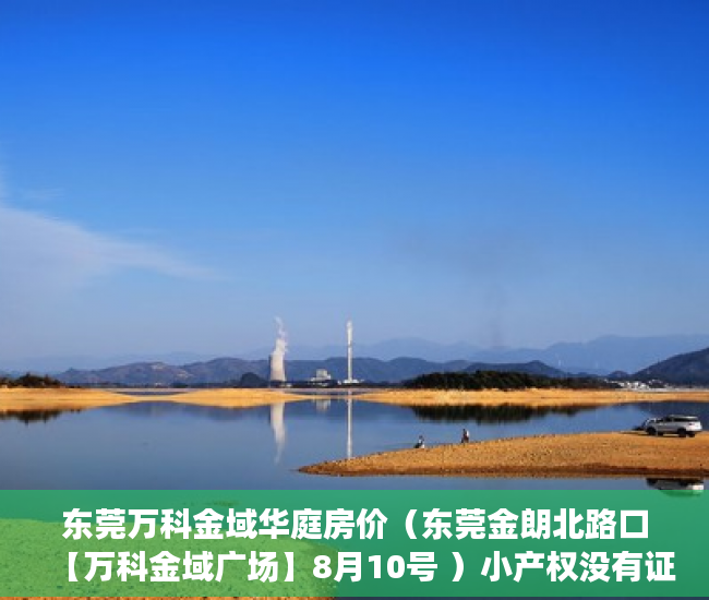东莞万科金域华庭房价（东莞金朗北路口【万科金域广场】8月10号 ）小产权没有证怎么加名字，
