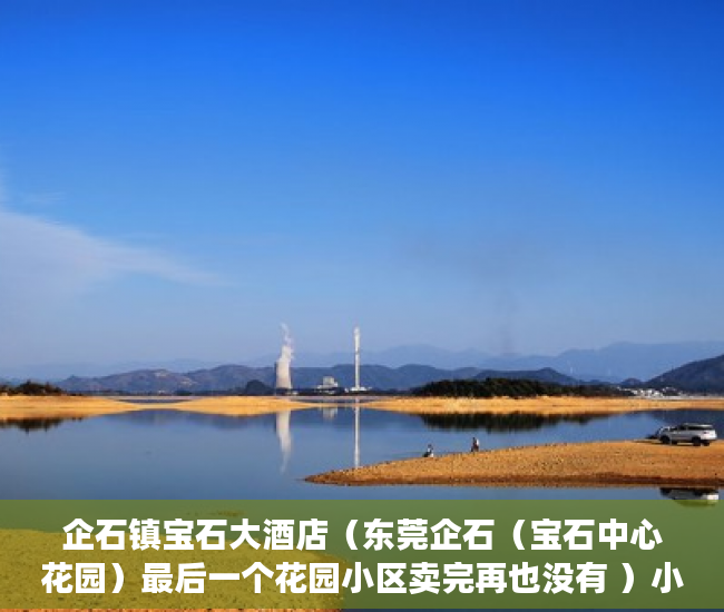 企石镇宝石大酒店（东莞企石（宝石中心花园）最后一个花园小区卖完再也没有 ）小产权的房子多久能卖出去，