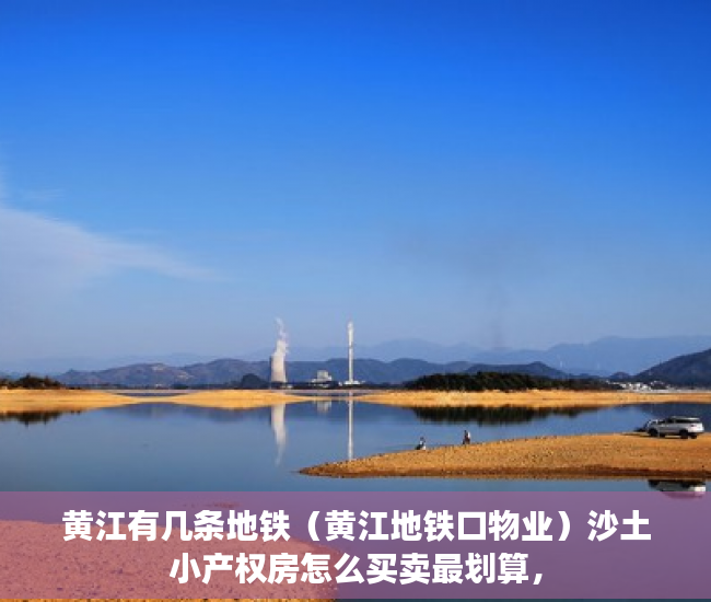 黄江有几条地铁（黄江地铁口物业）沙土小产权房怎么买卖最划算，