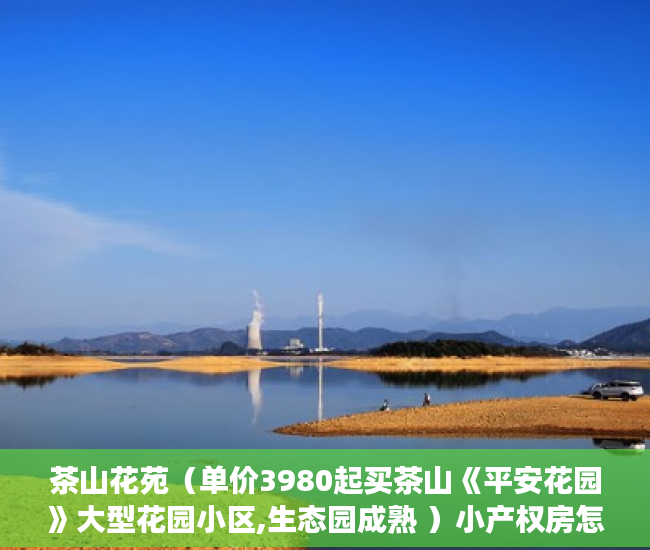 茶山花苑（单价3980起买茶山《平安花园》大型花园小区,生态园成熟 ）小产权房怎么证明，