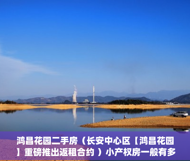 鸿昌花园二手房（长安中心区【鸿昌花园】重磅推出返租合约 ）小产权房一般有多久的使用权，