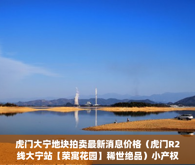 虎门大宁地块拍卖最新消息价格（虎门R2线大宁站【荣寓花园】稀世绝品）小产权怎么落户，