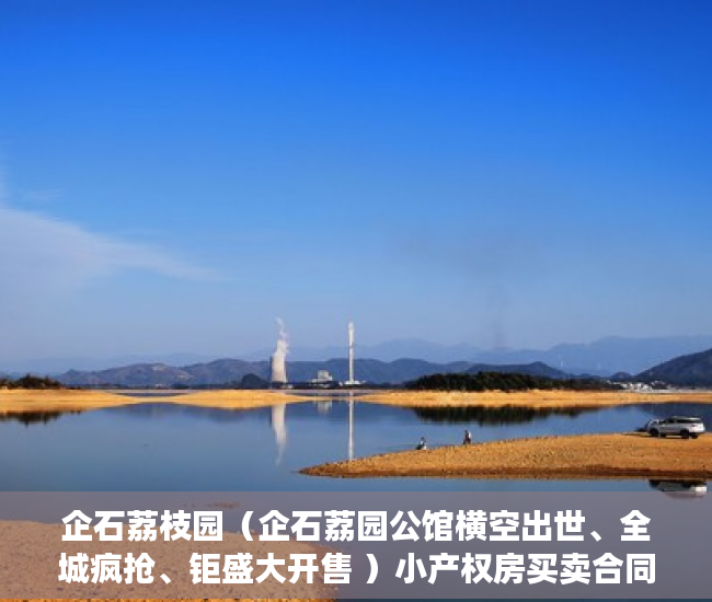企石荔枝园（企石荔园公馆横空出世、全城疯抢、钜盛大开售 ）小产权房买卖合同有效期多久，