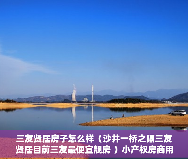 三友贤居房子怎么样（沙井一桥之隔三友贤居目前三友最便宜靓房 ）小产权房商用改民用使用权是多久，